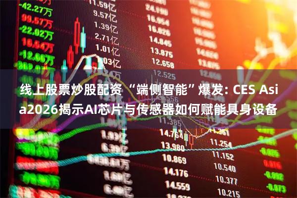 线上股票炒股配资 “端侧智能”爆发: CES Asia2026揭示AI芯片与传感器如何赋能具身设备
