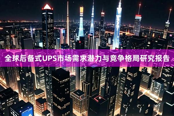 全球后备式UPS市场需求潜力与竞争格局研究报告