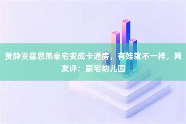贾静雯霍思燕豪宅变成卡通房,有娃就不一样,网友评:豪宅幼儿园