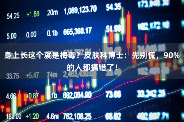 身上长这个就是梅毒？皮肤科博士：先别慌，90%的人都搞错了！