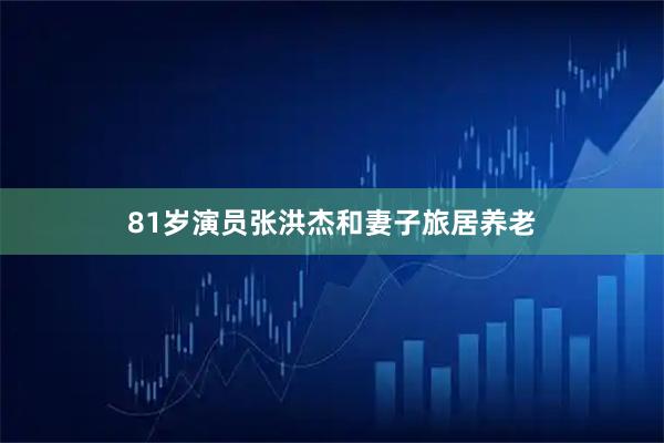 81岁演员张洪杰和妻子旅居养老