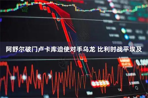 阿舒尔破门卢卡库迫使对手乌龙 比利时战平埃及