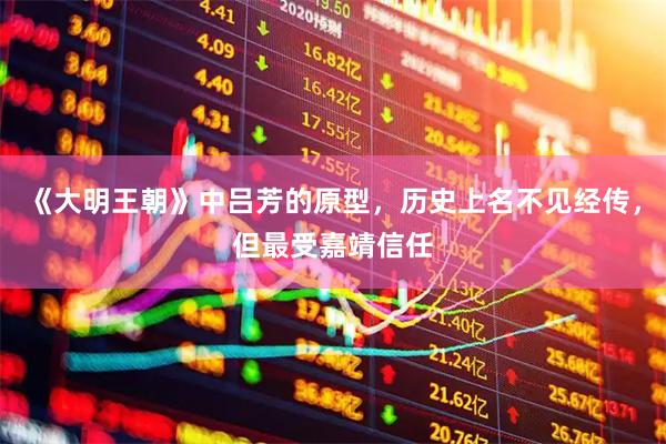 《大明王朝》中吕芳的原型，历史上名不见经传，但最受嘉靖信任