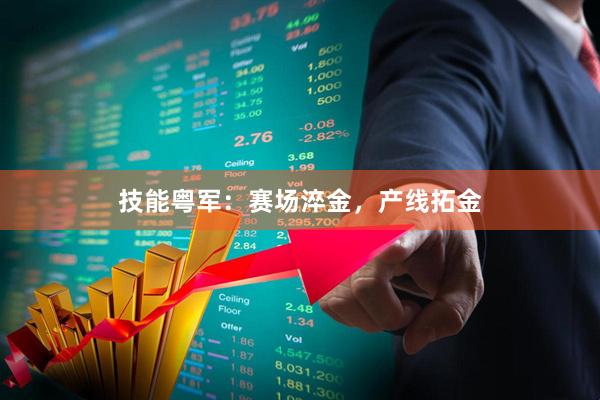 技能粤军：赛场淬金，产线拓金