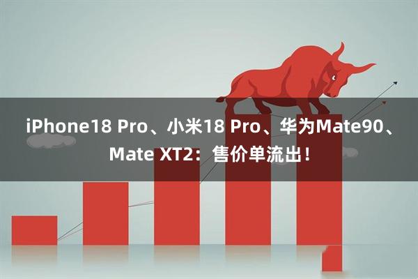 iPhone18 Pro、小米18 Pro、华为Mate90、Mate XT2:售价单流出!