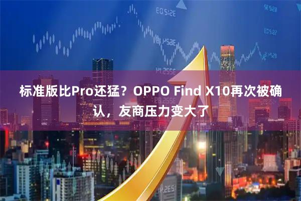 标准版比Pro还猛？OPPO Find X10再次被确认，友商压力变大了