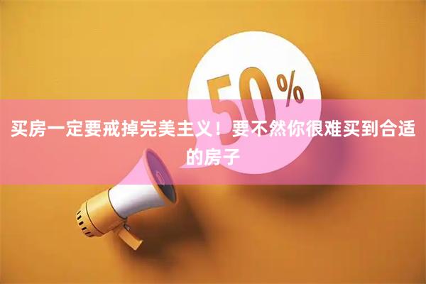 买房一定要戒掉完美主义！要不然你很难买到合适的房子