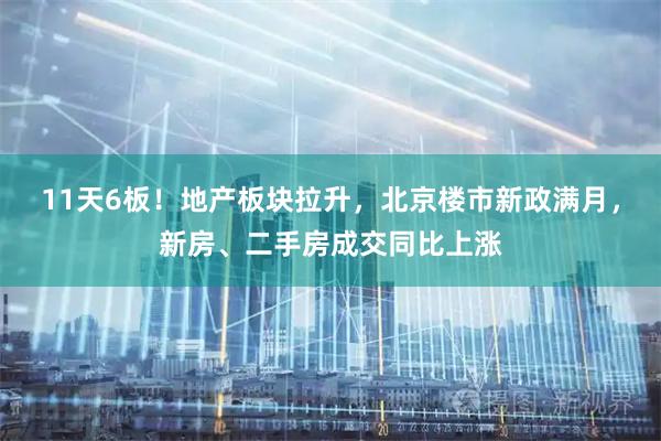 11天6板！地产板块拉升，北京楼市新政满月，新房、二手房成交同比上涨
