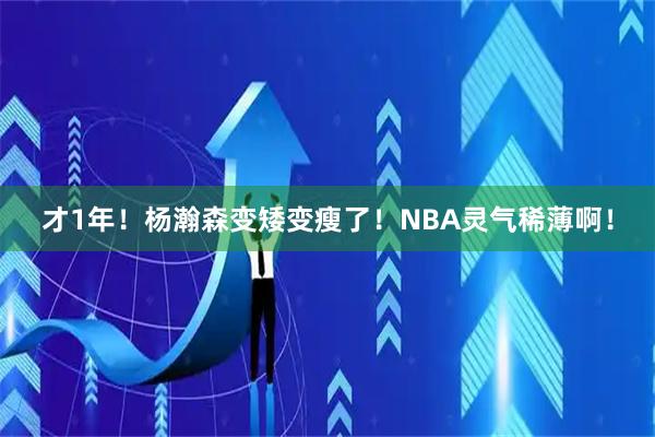 才1年！杨瀚森变矮变瘦了！NBA灵气稀薄啊！